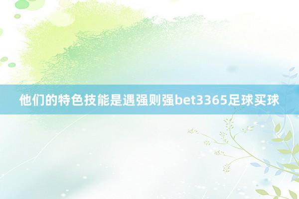 他们的特色技能是遇强则强bet3365足球买球