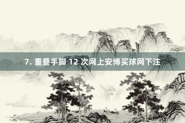 7. 重叠手脚 12 次网上安博买球网下注