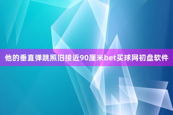 他的垂直弹跳照旧接近90厘米bet买球网初盘软件