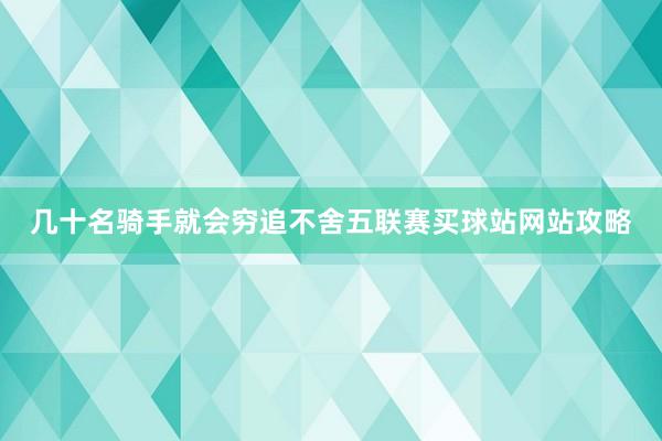 几十名骑手就会穷追不舍五联赛买球站网站攻略