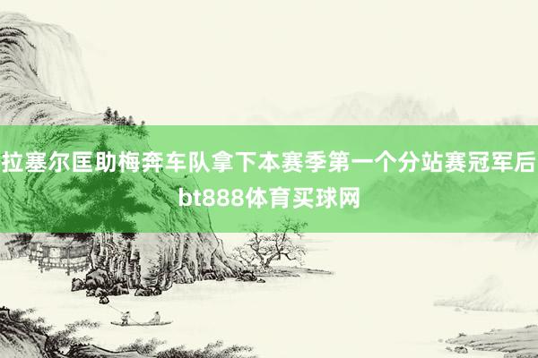 拉塞尔匡助梅奔车队拿下本赛季第一个分站赛冠军后bt888体育买球网