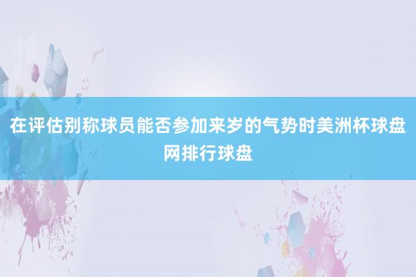 在评估别称球员能否参加来岁的气势时美洲杯球盘网排行球盘