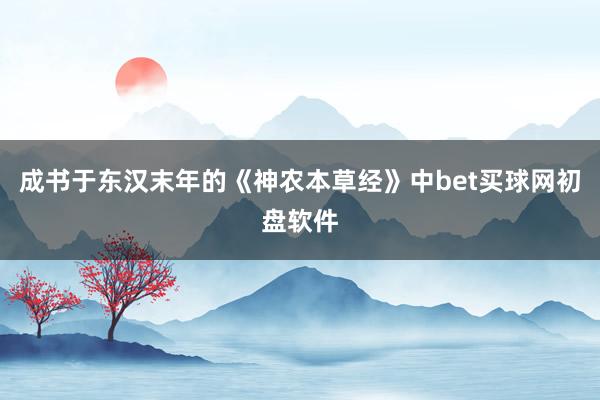 成书于东汉末年的《神农本草经》中bet买球网初盘软件