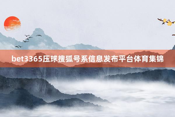 bet3365压球搜狐号系信息发布平台体育集锦