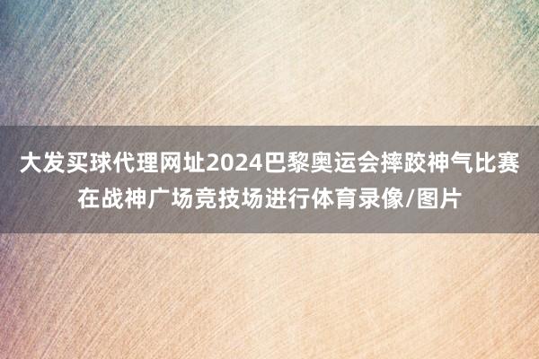 大发买球代理网址2024巴黎奥运会摔跤神气比赛在战神广场竞技场进行体育录像/图片