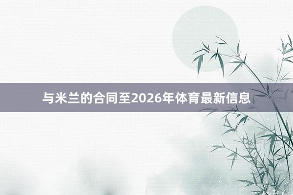 与米兰的合同至2026年体育最新信息