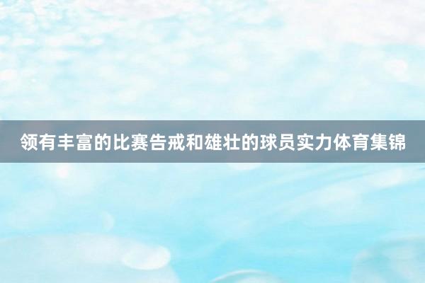 领有丰富的比赛告戒和雄壮的球员实力体育集锦