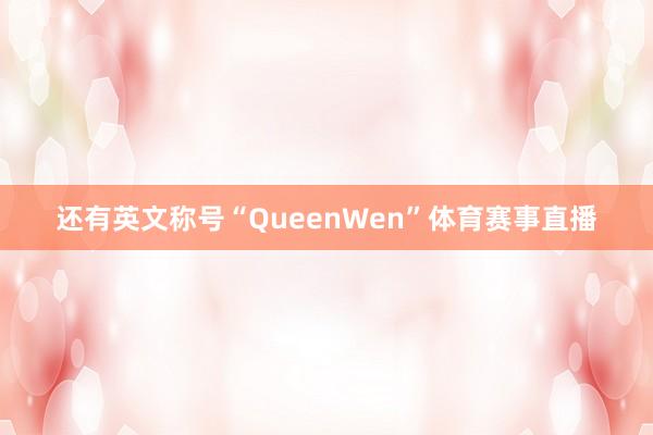 还有英文称号“QueenWen”体育赛事直播