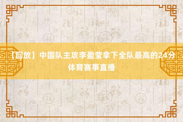 【回放】中国队主攻李盈莹拿下全队最高的24分体育赛事直播