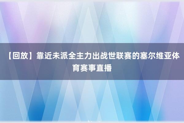 【回放】靠近未派全主力出战世联赛的塞尔维亚体育赛事直播