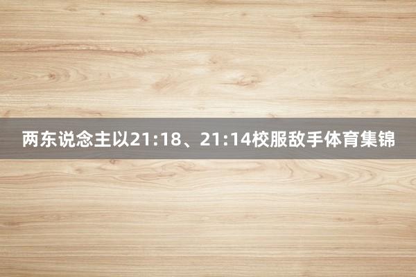 两东说念主以21:18、21:14校服敌手体育集锦