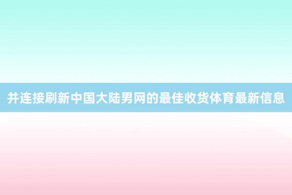 并连接刷新中国大陆男网的最佳收货体育最新信息