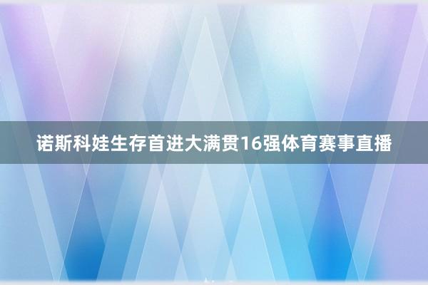 诺斯科娃生存首进大满贯16强体育赛事直播