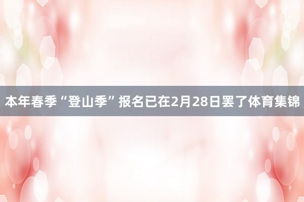 本年春季“登山季”报名已在2月28日罢了体育集锦