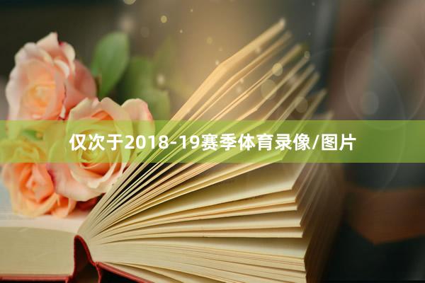 仅次于2018-19赛季体育录像/图片