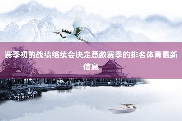 赛季初的战绩络续会决定悉数赛季的排名体育最新信息