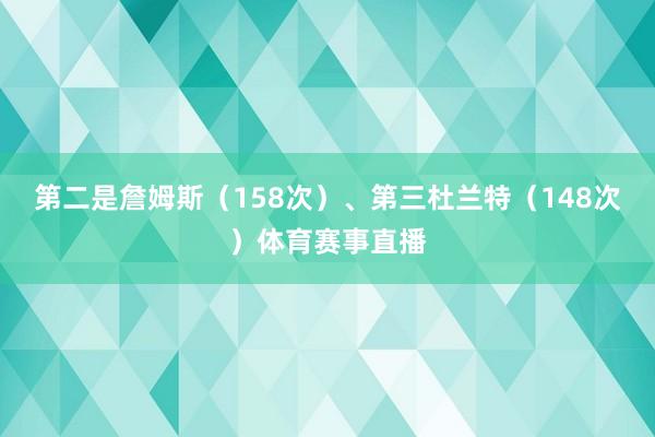 第二是詹姆斯（158次）、第三杜兰特（148次）体育赛事直播