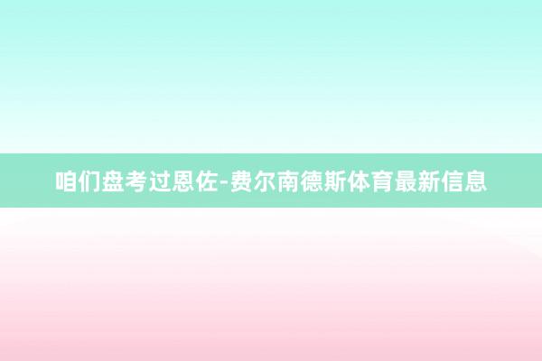 咱们盘考过恩佐-费尔南德斯体育最新信息