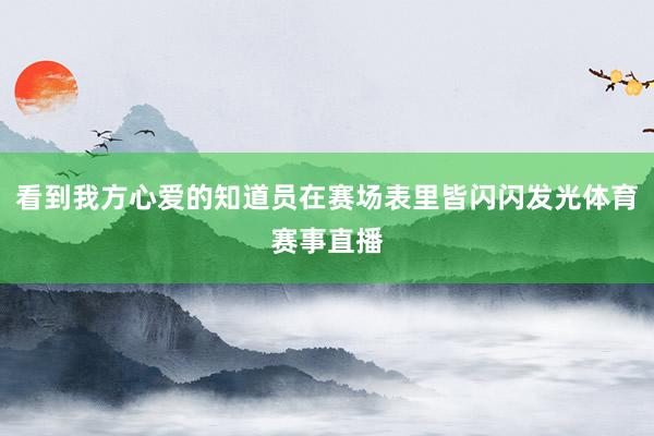 看到我方心爱的知道员在赛场表里皆闪闪发光体育赛事直播