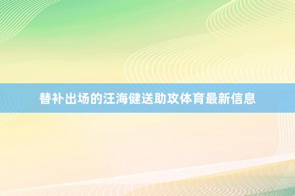 替补出场的汪海健送助攻体育最新信息