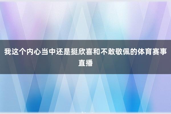 我这个内心当中还是挺欣喜和不敢敬佩的体育赛事直播