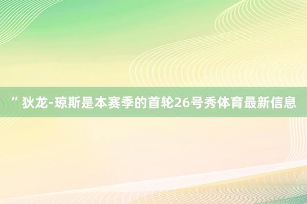 ”　　狄龙-琼斯是本赛季的首轮26号秀体育最新信息