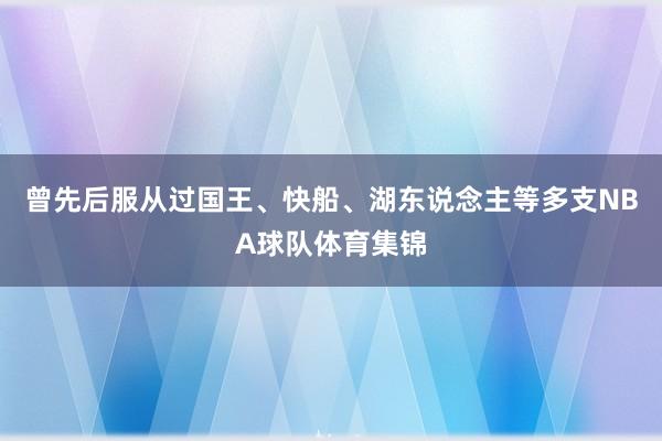 曾先后服从过国王、快船、湖东说念主等多支NBA球队体育集锦