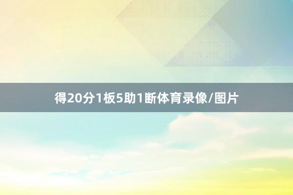 得20分1板5助1断体育录像/图片