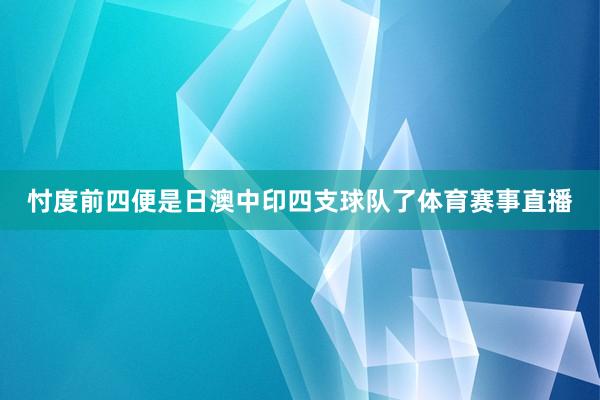 忖度前四便是日澳中印四支球队了体育赛事直播