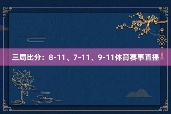 三局比分：8-11、7-11、9-11体育赛事直播