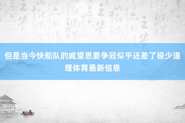 但是当今快船队的威望思要争冠似乎还差了极少道理体育最新信息