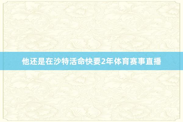 他还是在沙特活命快要2年体育赛事直播