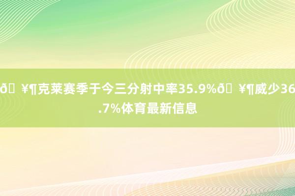 🥶克莱赛季于今三分射中率35.9%🥶威少36.7%体育最新信息