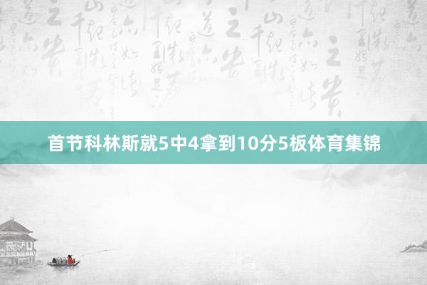 首节科林斯就5中4拿到10分5板体育集锦