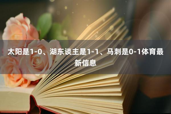 太阳是1-0、湖东谈主是1-1、马刺是0-1体育最新信息