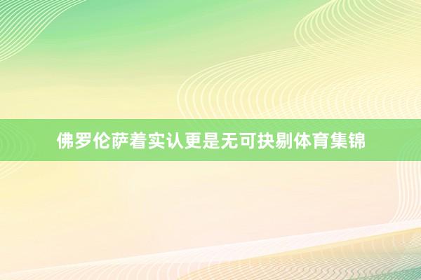 佛罗伦萨着实认更是无可抉剔体育集锦