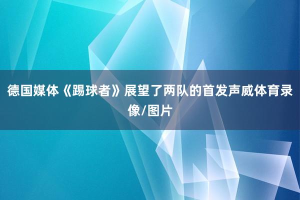 德国媒体《踢球者》展望了两队的首发声威体育录像/图片