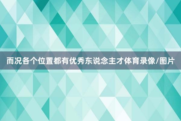 而况各个位置都有优秀东说念主才体育录像/图片