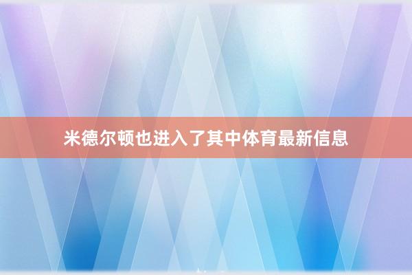 米德尔顿也进入了其中体育最新信息