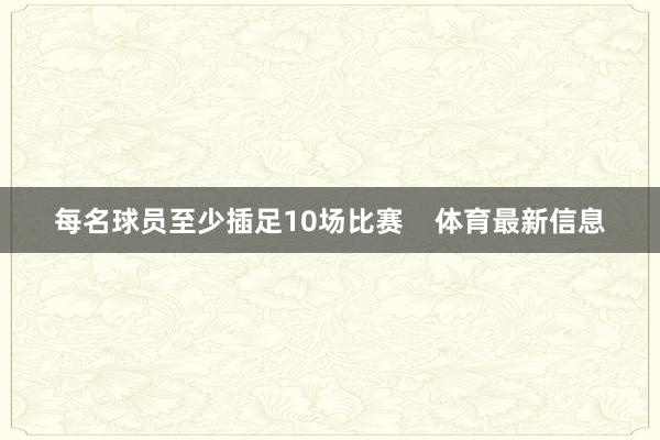 每名球员至少插足10场比赛    体育最新信息