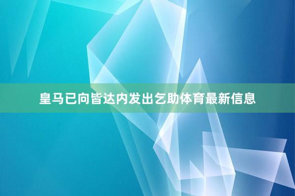 皇马已向皆达内发出乞助体育最新信息