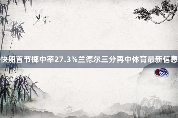 快船首节掷中率27.3%兰德尔三分再中体育最新信息