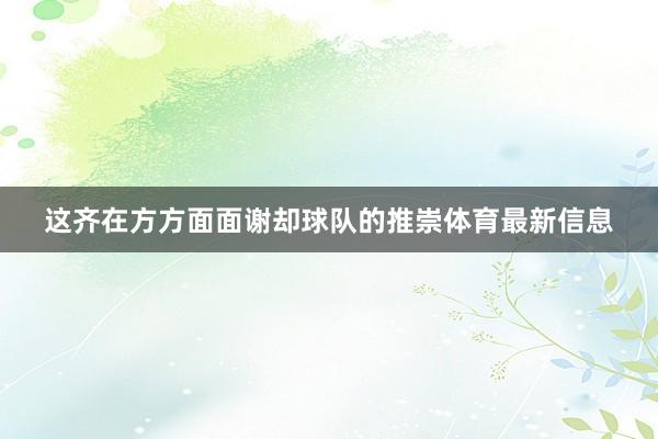 这齐在方方面面谢却球队的推崇体育最新信息