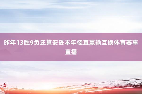 昨年13胜9负还算安妥本年径直赢输互换体育赛事直播