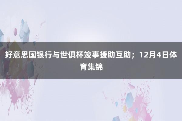 好意思国银行与世俱杯竣事援助互助；12月4日体育集锦