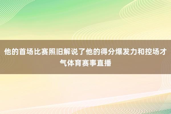 他的首场比赛照旧解说了他的得分爆发力和控场才气体育赛事直播