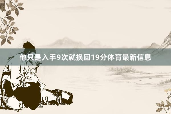 他只是入手9次就换回19分体育最新信息