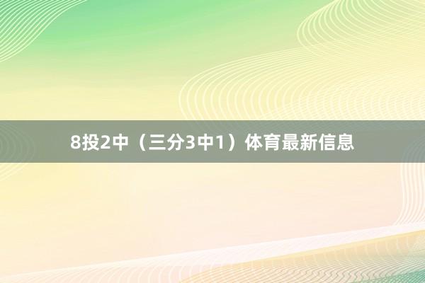 8投2中（三分3中1）体育最新信息