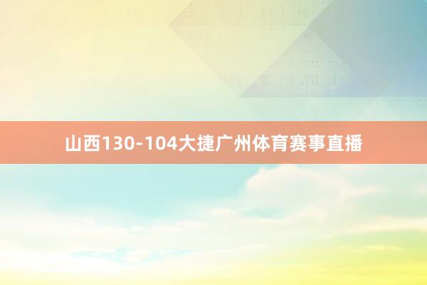 山西130-104大捷广州体育赛事直播