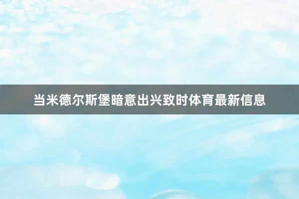 当米德尔斯堡暗意出兴致时体育最新信息